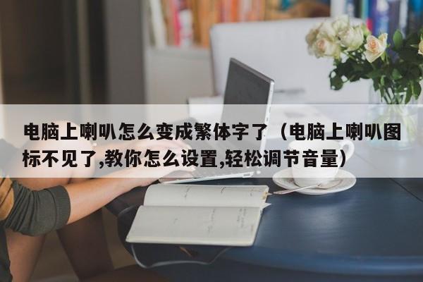 电脑上喇叭怎么变成繁体字了（电脑上喇叭图标不见了,教你怎么设置,轻松调节音量）