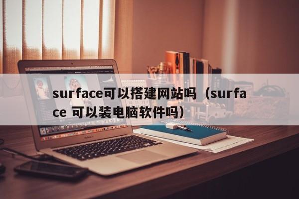 surface可以搭建网站吗（surface 可以装电脑软件吗）