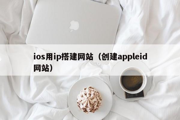 ios用ip搭建网站（创建appleid网站）