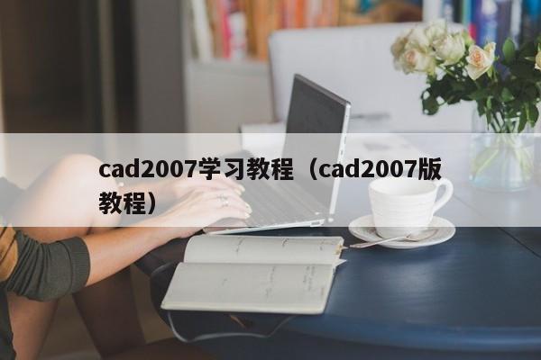 cad2007学习教程（cad2007版教程）