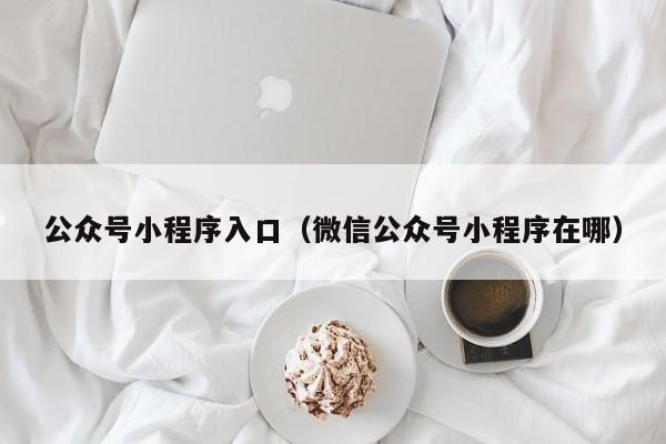 公众号小程序入口（微信公众号小程序在哪）