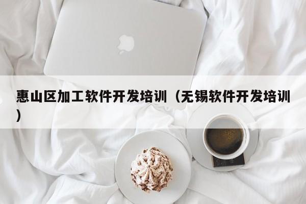 惠山区加工软件开发培训（无锡软件开发培训）