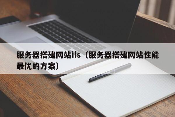 服务器搭建网站iis（服务器搭建网站性能最优的方案）