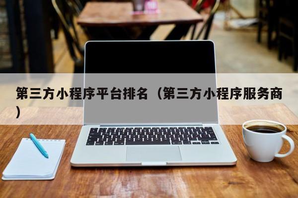 第三方小程序平台排名（第三方小程序服务商）
