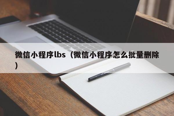 微信小程序lbs（微信小程序怎么批量删除）