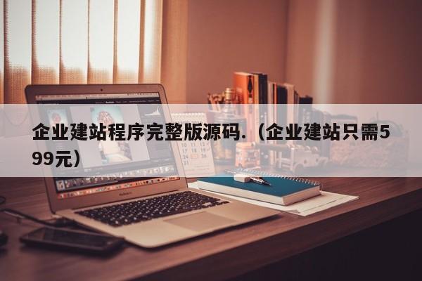 企业建站程序完整版源码.(企业建站只需599元)