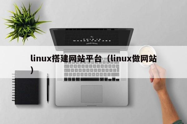 linux搭建网站平台（linux做网站）