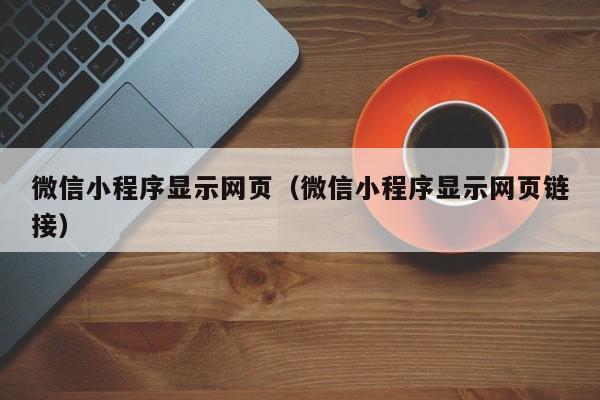 微信小程序显示网页（微信小程序显示网页链接）