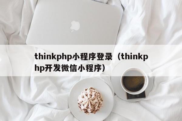 thinkphp小程序登录（thinkphp开发微信小程序）
