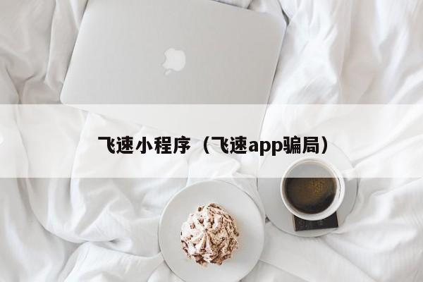 飞速小程序（飞速app骗局）