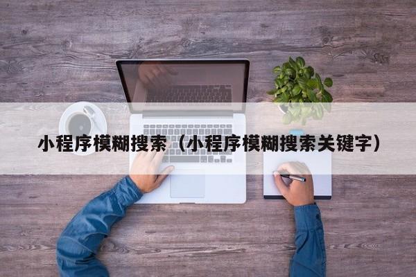 小程序模糊搜索（小程序模糊搜索关键字）