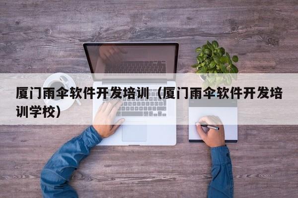 厦门雨伞软件开发培训（厦门雨伞软件开发培训学校）