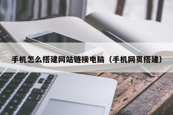 手机怎么搭建网站链接电脑（手机网页搭建）