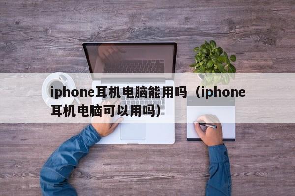 iphone耳机电脑能用吗（iphone耳机电脑可以用吗）