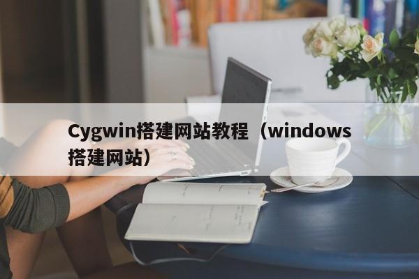 Cygwin搭建网站教程（windows搭建网站）