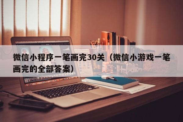 微信小程序一笔画完30关（微信小游戏一笔画完的全部答案）