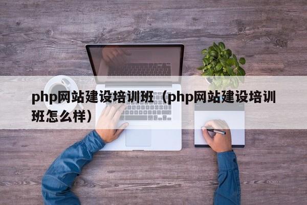 php网站建设培训班(php网站建设培训班怎么样)