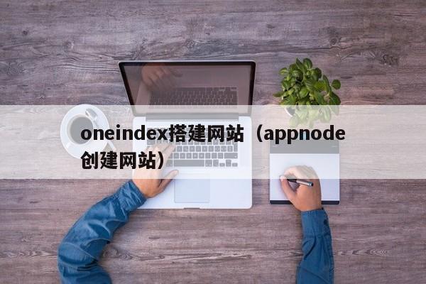 oneindex搭建网站(appnode创建网站)