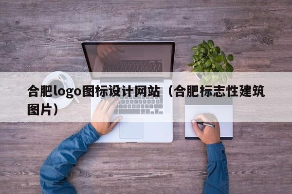 合肥logo图标设计网站（合肥标志性建筑图片）