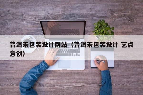普洱茶包装设计网站(普洱茶包装设计 艺点意创)