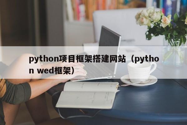 python项目框架搭建网站（python wed框架）