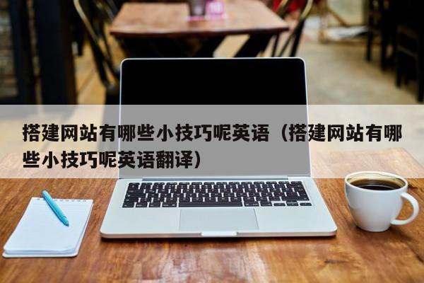 搭建网站有哪些小技巧呢英语（搭建网站有哪些小技巧呢英语翻译）