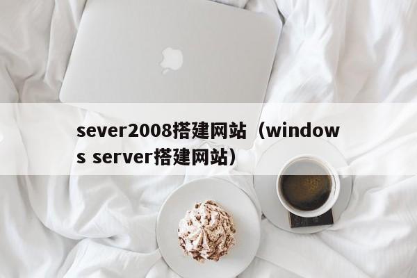 sever2008搭建网站（windows server搭建网站）