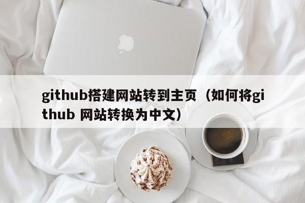 github搭建网站转到主页(如何将github 网站转换为中文)