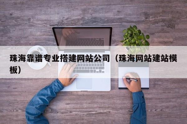珠海靠谱专业搭建网站公司(珠海网站建站模板)
