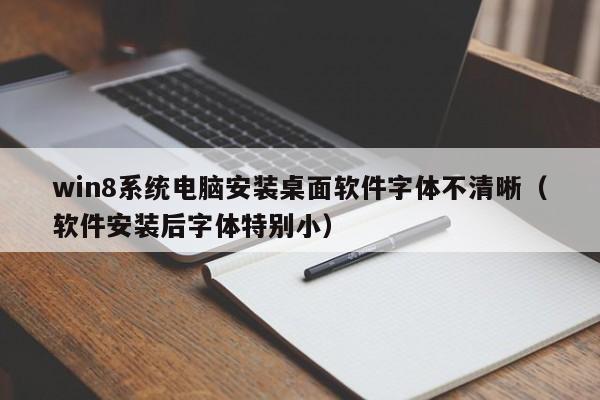 win8系统电脑安装桌面软件字体不清晰（软件安装后字体特别小）