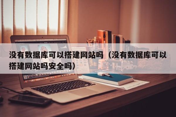 没有数据库可以搭建网站吗（没有数据库可以搭建网站吗安全吗）