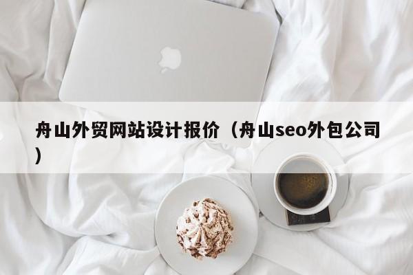舟山外贸网站设计报价（舟山seo外包公司）
