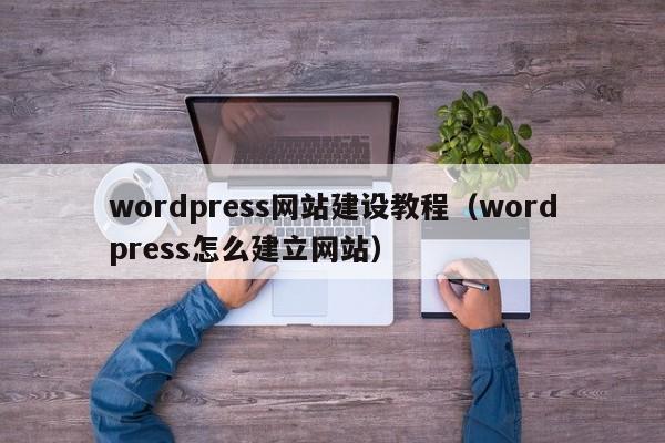 wordpress网站建设教程（wordpress怎么建立网站）
