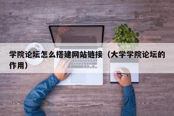 学院论坛怎么搭建网站链接（大学学院论坛的作用）