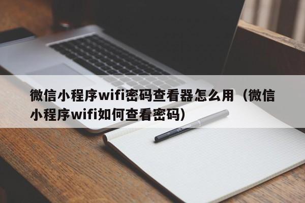 微信小程序wifi密码查看器怎么用（微信小程序wifi如何查看密码）