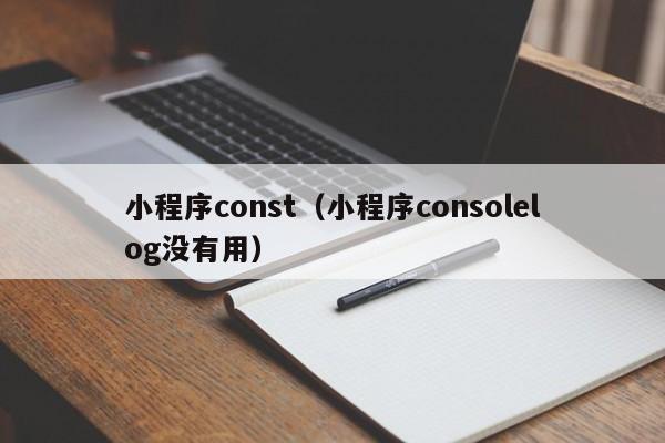 小程序const（小程序consolelog没有用）