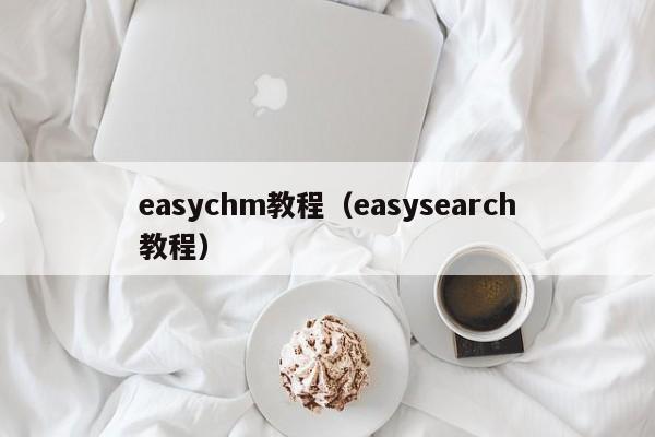 easychm教程(easysearch教程)