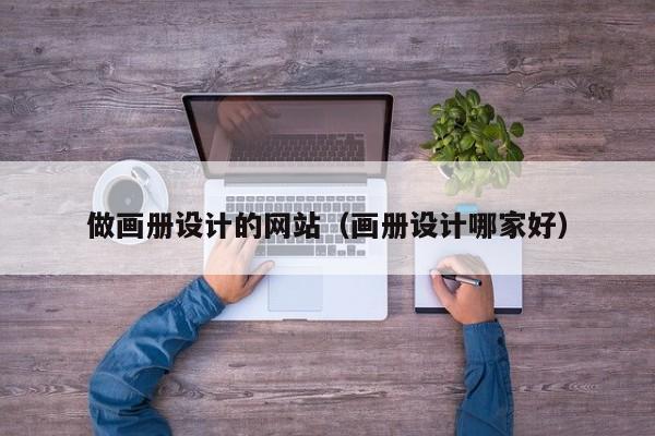 做画册设计的网站（画册设计哪家好）