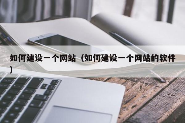 如何建设一个网站（如何建设一个网站的软件）