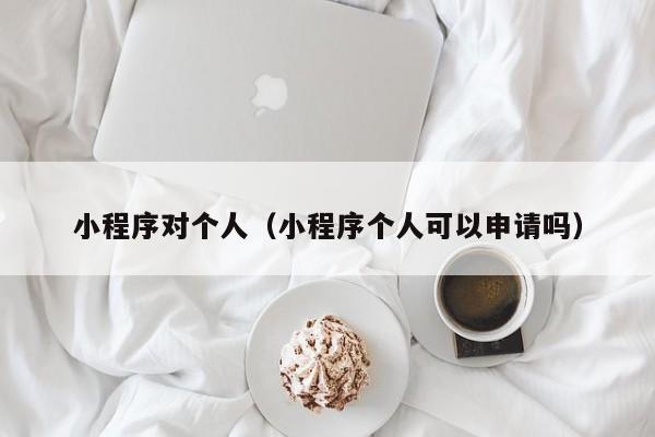 小程序对个人（小程序个人可以申请吗）
