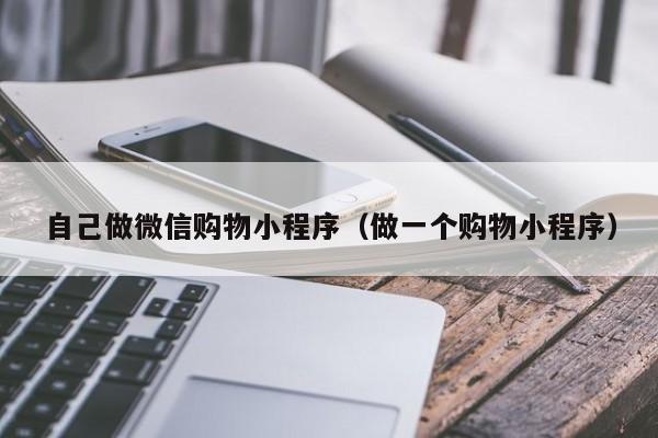 自己做微信购物小程序（做一个购物小程序）