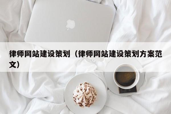 律师网站建设策划(律师网站建设策划方案范文)