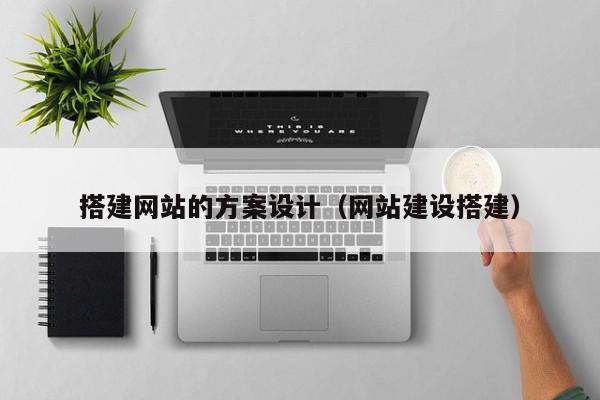 搭建网站的方案设计（网站建设搭建）