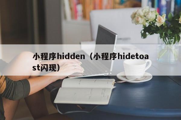 小程序hidden（小程序hidetoast闪现）