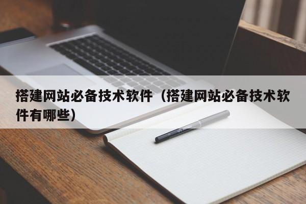 搭建网站必备技术软件（搭建网站必备技术软件有哪些）
