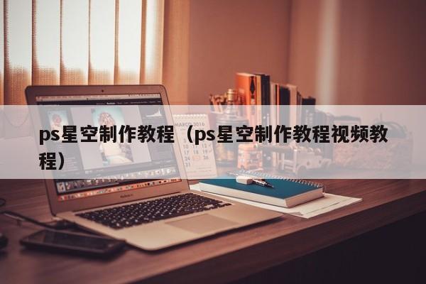 ps星空制作教程(ps星空制作教程视频教程)