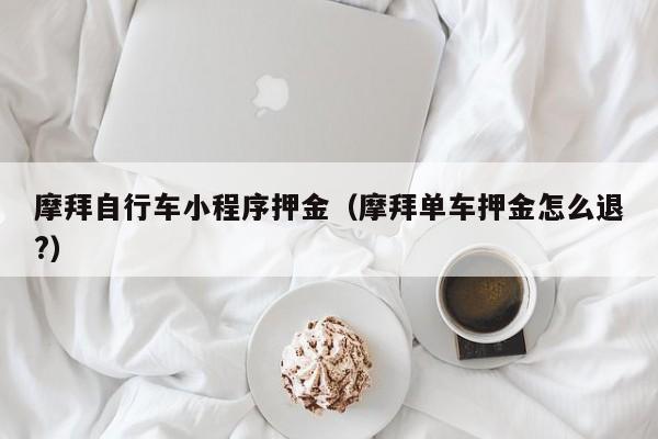 摩拜自行车小程序押金（摩拜单车押金怎么退?）