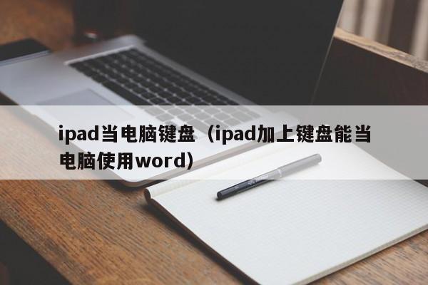 ipad当电脑键盘（ipad加上键盘能当电脑使用word）