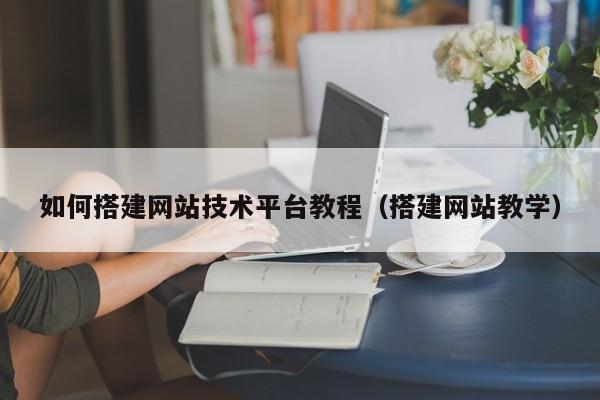 如何搭建网站技术平台教程(搭建网站教学)