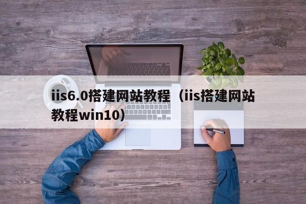iis6.0搭建网站教程（iis搭建网站教程win10）